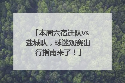 本周六宿迁队vs盐城队，球迷观赛出行指南来了！