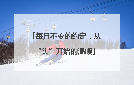 每月不变的约定，从“头”开始的温暖