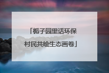 栀子园里话环保 村民共绘生态画卷
