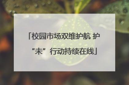校园市场双维护航 护“未”行动持续在线