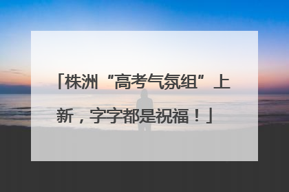 株洲“高考气氛组”上新，字字都是祝福！