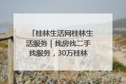 桂林生活网桂林生活服务｜找房找二手找服务，30万桂林人都在用！