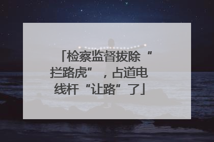 检察监督拔除“拦路虎”，占道电线杆“让路”了
