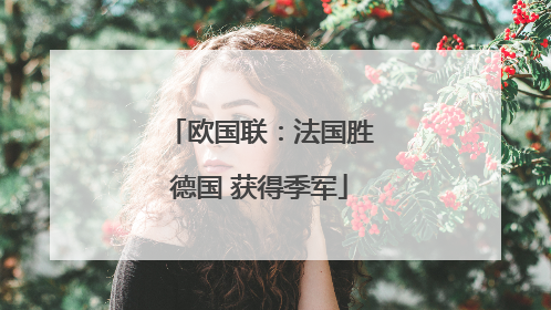 欧国联：法国胜德国 获得季军