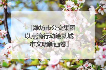 潍坊市公交集团以点滴行动绘就城市文明新画卷