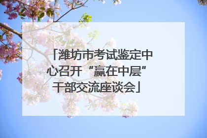 潍坊市考试鉴定中心召开“赢在中层”干部交流座谈会