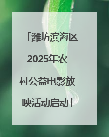 潍坊滨海区2025年农村公益电影放映活动启动