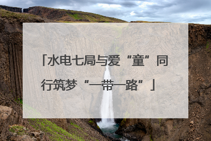 水电七局与爱“童”同行筑梦“一带一路”