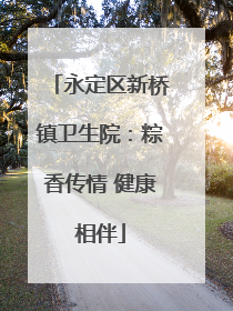 永定区新桥镇卫生院：粽香传情 健康相伴