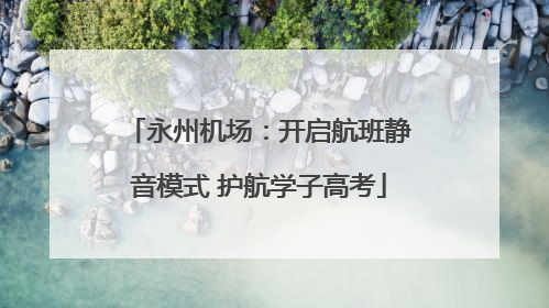 永州机场：开启航班静音模式 护航学子高考
