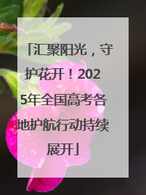 汇聚阳光，守护花开！2025年全国高考各地护航行动持续展开