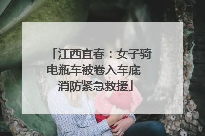 江西宜春：女子骑电瓶车被卷入车底 消防紧急救援