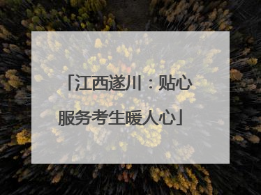 江西遂川：贴心服务考生暖人心