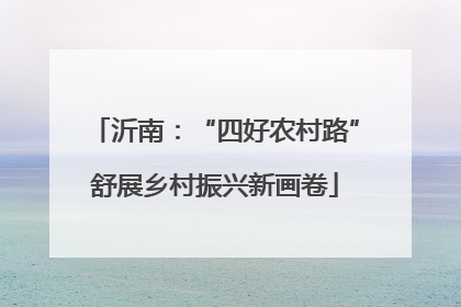 沂南：“四好农村路”舒展乡村振兴新画卷