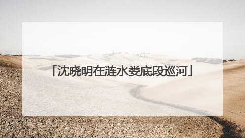 沈晓明在涟水娄底段巡河