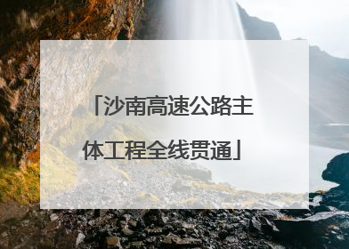沙南高速公路主体工程全线贯通