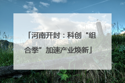 河南开封：科创“组合拳”加速产业焕新