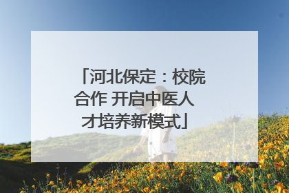 河北保定：校院合作 开启中医人才培养新模式