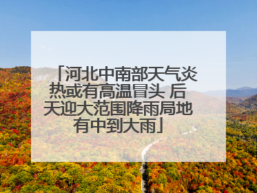 河北中南部天气炎热或有高温冒头 后天迎大范围降雨局地有中到大雨