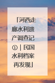 河西走廊水利遗产调查记①｜民国水利档案再发现