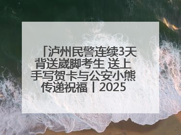 泸州民警连续3天背送崴脚考生 送上手写贺卡与公安小熊传递祝福丨2025四川高考