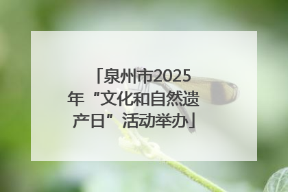 泉州市2025年“文化和自然遗产日”活动举办