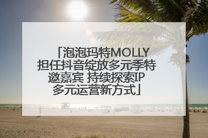 泡泡玛特MOLLY担任抖音绽放多元季特邀嘉宾 持续探索IP多元运营新方式