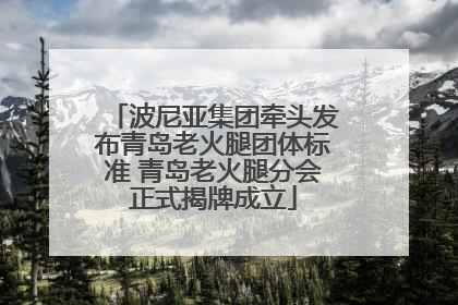 波尼亚集团牵头发布青岛老火腿团体标准 青岛老火腿分会正式揭牌成立