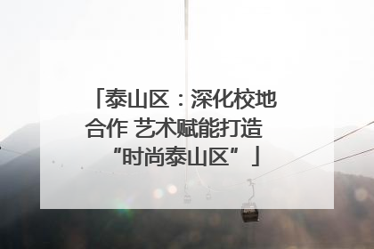 泰山区：深化校地合作 艺术赋能打造“时尚泰山区”