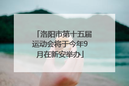 洛阳市第十五届运动会将于今年9月在新安举办