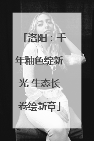 洛阳：千年釉色绽新光 生态长卷绘新章
