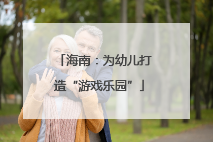 海南：为幼儿打造“游戏乐园”
