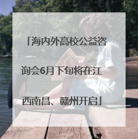 海内外高校公益咨询会6月下旬将在江西南昌、赣州开启