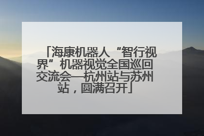 海康机器人“智行视界”机器视觉全国巡回交流会—杭州站与苏州站，圆满召开