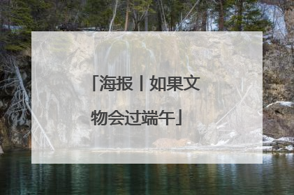 海报丨如果文物会过端午