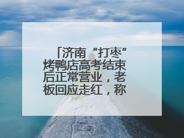 济南“打枣”烤鸭店高考结束后正常营业，老板回应走红，称现不扩张店面