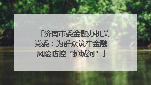 济南市委金融办机关党委：为群众筑牢金融风险防控“护城河”