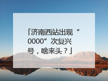 济南西站出现“0000”次复兴号，啥来头？