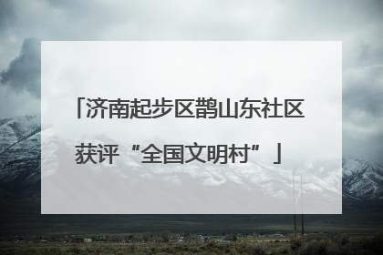 济南起步区鹊山东社区获评“全国文明村”