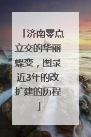 济南零点立交的华丽蝶变，图录近3年的改扩建的历程