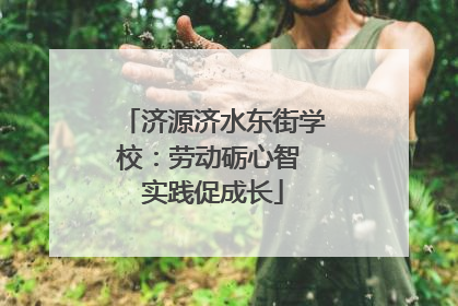 济源济水东街学校：劳动砺心智 实践促成长
