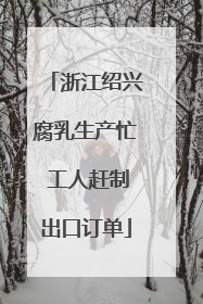 浙江绍兴腐乳生产忙 工人赶制出口订单