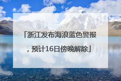 浙江发布海浪蓝色警报，预计16日傍晚解除