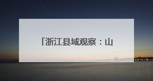 浙江县域观察：山间工坊诠释共富路上“一个都不少”
