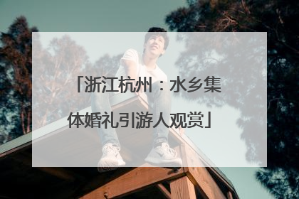 浙江杭州：水乡集体婚礼引游人观赏