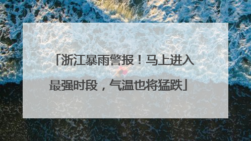 浙江暴雨警报！马上进入最强时段，气温也将猛跌