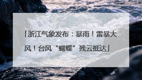 浙江气象发布：暴雨！雷暴大风！台风“蝴蝶”残云抵达