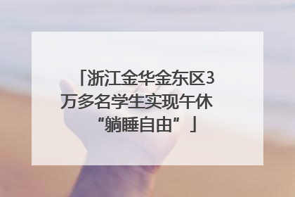 浙江金华金东区3万多名学生实现午休“躺睡自由”