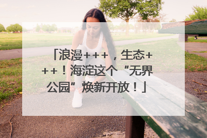 浪漫+++，生态+++！海淀这个“无界公园”焕新开放！
