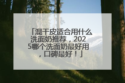 混干皮适合用什么洗面奶推荐，2025哪个洗面奶最好用，口碑最好！